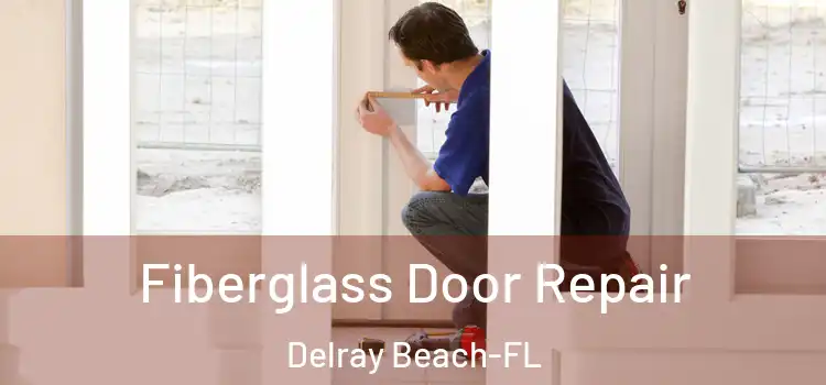 Fiberglass Door Repair Delray Beach-FL